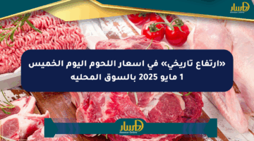«ارتفاع تاريخي» في أسعار اللحوم اليوم الخميس 1 مايو 2025 بالسوق المحلية